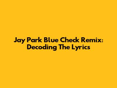 Jay Park Blue Check Remix: Decoding The Lyrics