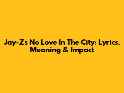 Jay-Z's 'No Love In The City': Lyrics, Meaning & Impact