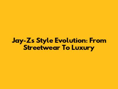 Jay-Z's Style Evolution: From Streetwear To Luxury