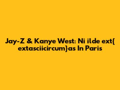 Jay-Z & Kanye West: Ni	ilde	ext{	extasciicircum}as In Paris