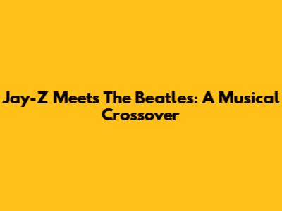 Jay-Z Meets The Beatles: A Musical Crossover