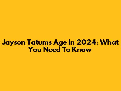 Jayson Tatum's Age In 2024: What You Need To Know
