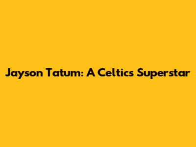 Jayson Tatum: A Celtics Superstar