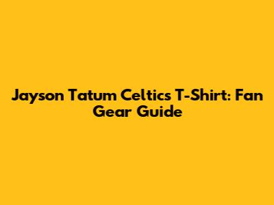 Jayson Tatum Celtics T-Shirt: Fan Gear Guide