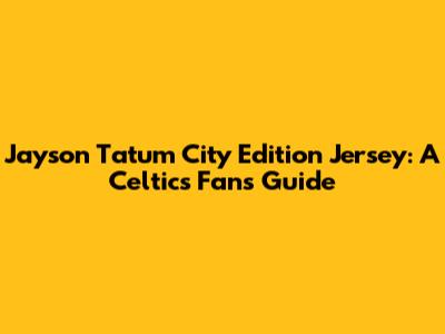Jayson Tatum City Edition Jersey: A Celtics Fan's Guide