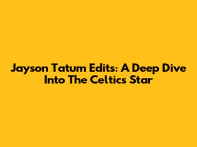 Jayson Tatum Edits: A Deep Dive Into The Celtics Star