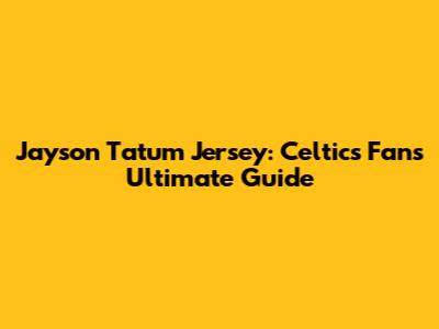 Jayson Tatum Jersey: Celtics Fan's Ultimate Guide