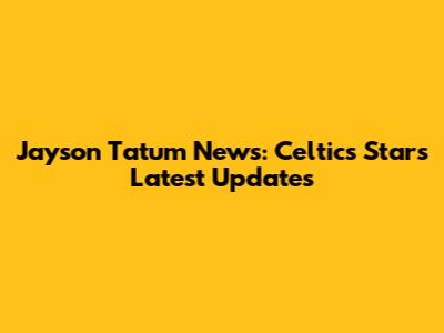 Jayson Tatum News: Celtics Star's Latest Updates