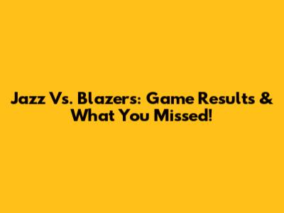 Jazz Vs. Blazers: Game Results & What You Missed!