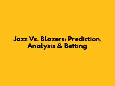 Jazz Vs. Blazers: Prediction, Analysis & Betting