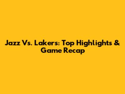 Jazz Vs. Lakers: Top Highlights & Game Recap