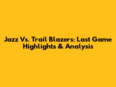 Jazz Vs. Trail Blazers: Last Game Highlights & Analysis