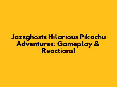 Jazzghost's Hilarious Pikachu Adventures: Gameplay & Reactions!