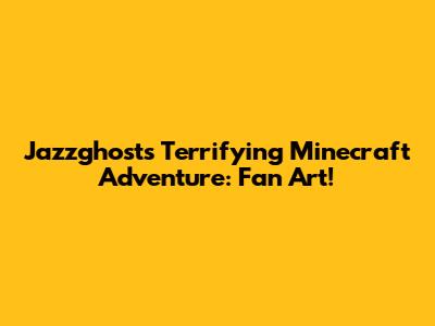 Jazzghost's Terrifying Minecraft Adventure: Fan Art!
