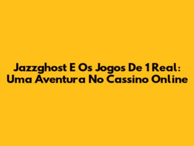Jazzghost E Os Jogos De 1 Real: Uma Aventura No Cassino Online