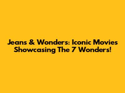 Jeans & Wonders: Iconic Movies Showcasing The 7 Wonders!