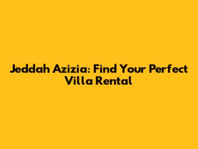 Jeddah Azizia: Find Your Perfect Villa Rental