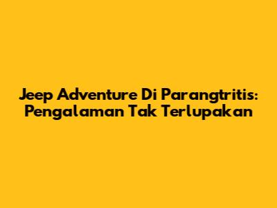 Jeep Adventure Di Parangtritis: Pengalaman Tak Terlupakan
