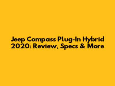 Jeep Compass Plug-In Hybrid 2020: Review, Specs & More