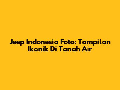 Jeep Indonesia Foto: Tampilan Ikonik Di Tanah Air