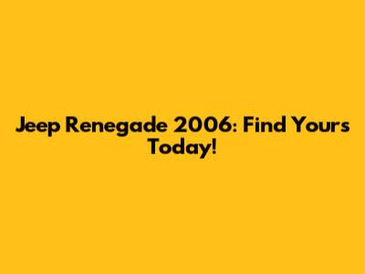 Jeep Renegade 2006: Find Yours Today!