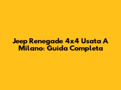 Jeep Renegade 4x4 Usata A Milano: Guida Completa