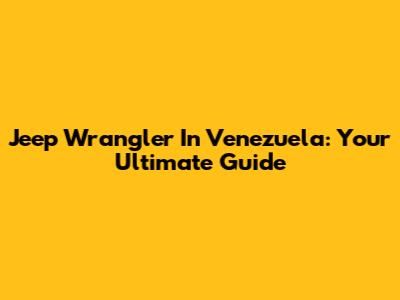 Jeep Wrangler In Venezuela: Your Ultimate Guide