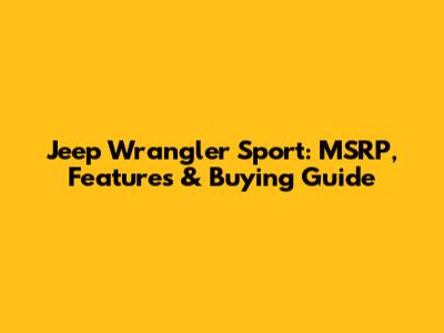Jeep Wrangler Sport: MSRP, Features & Buying Guide
