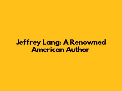 Jeffrey Lang: A Renowned American Author