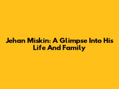 Jehan Miskin: A Glimpse Into His Life And Family