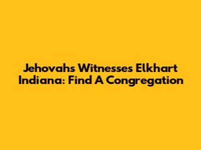 Jehovah's Witnesses Elkhart Indiana: Find A Congregation