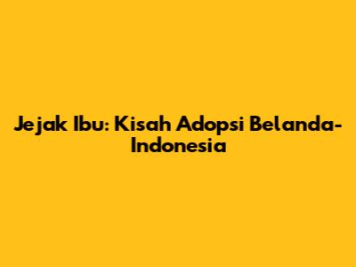Jejak Ibu: Kisah Adopsi Belanda-Indonesia