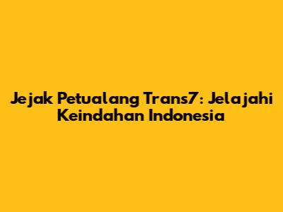 Jejak Petualang Trans7: Jelajahi Keindahan Indonesia
