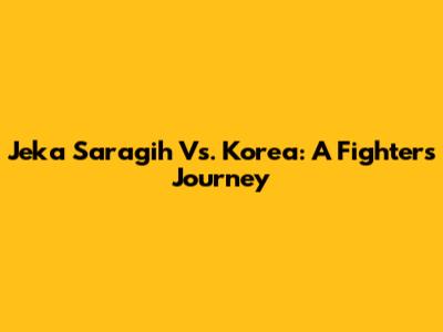 Jeka Saragih Vs. Korea: A Fighter's Journey