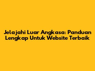 Jelajahi Luar Angkasa: Panduan Lengkap Untuk Website Terbaik