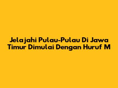Jelajahi Pulau-Pulau Di Jawa Timur Dimulai Dengan Huruf 'M'
