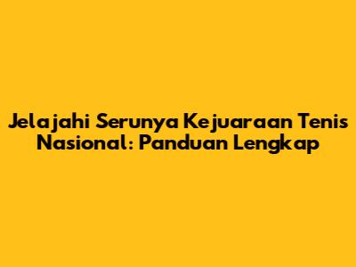 Jelajahi Serunya Kejuaraan Tenis Nasional: Panduan Lengkap