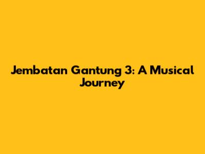 Jembatan Gantung 3: A Musical Journey
