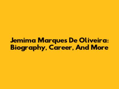 Jemima Marques De Oliveira: Biography, Career, And More