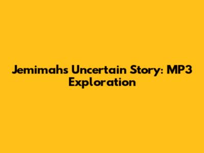 Jemimah's Uncertain Story: MP3 Exploration