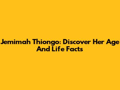 Jemimah Thiong'o: Discover Her Age And Life Facts