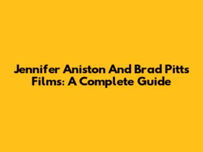 Jennifer Aniston And Brad Pitt's Films: A Complete Guide