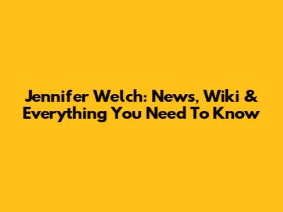 Jennifer Welch: News, Wiki & Everything You Need To Know