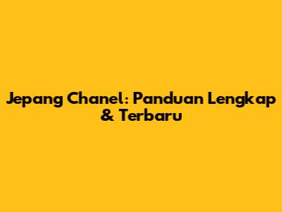 Jepang Chanel: Panduan Lengkap & Terbaru