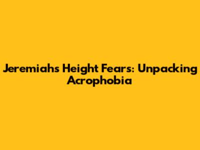 Jeremiah's Height Fears: Unpacking Acrophobia