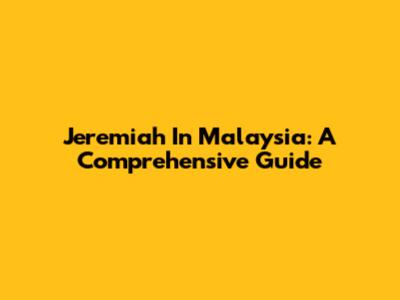 Jeremiah In Malaysia: A Comprehensive Guide