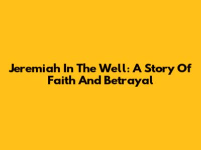 Jeremiah In The Well: A Story Of Faith And Betrayal