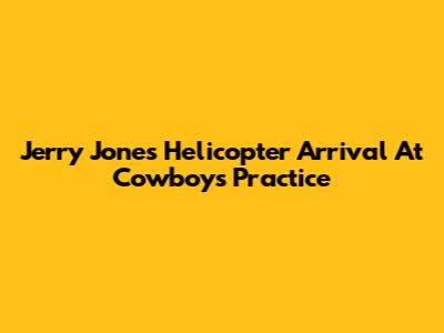 Jerry Jones' Helicopter Arrival At Cowboys Practice