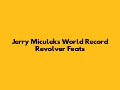 Jerry Miculek's World Record Revolver Feats
