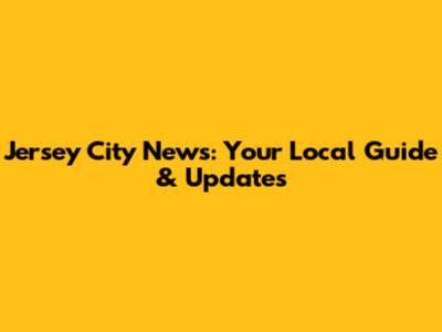 Jersey City News: Your Local Guide & Updates